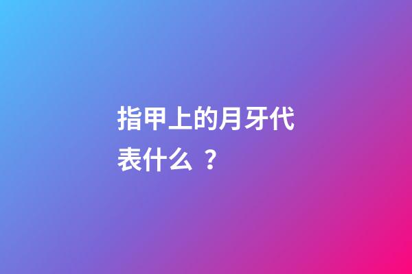 指甲上的月牙代表什么？